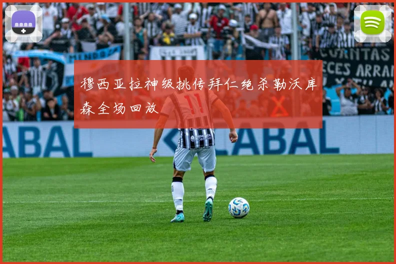 穆西亚拉神级挑传拜仁绝杀勒沃库森全场回放