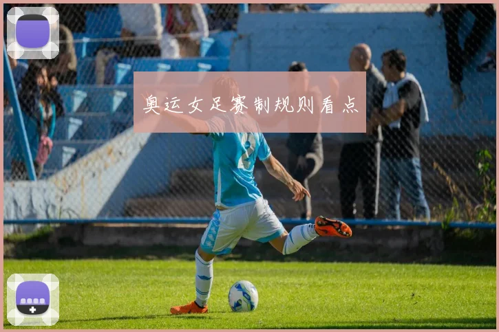 奥运女足赛制规则看点