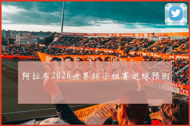 阿拉布2026世界杯小组赛进球预测
