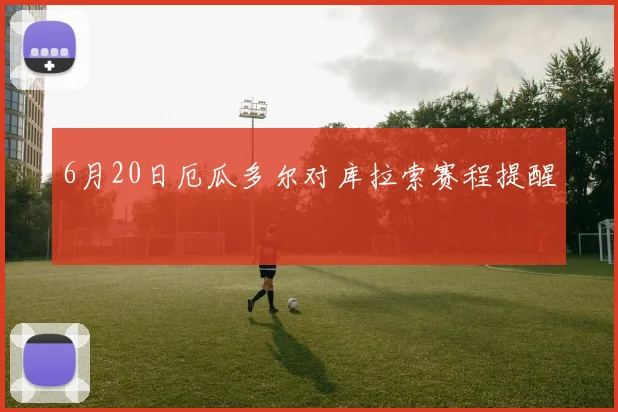 6月20日厄瓜多尔对库拉索赛程提醒