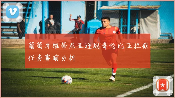 葡萄牙维蒂尼亚迎战哥伦比亚拦截任务赛前分析