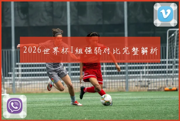 2026世界杯I组强弱对比完整解析