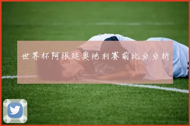 世界杯阿根廷奥地利赛前比分分析