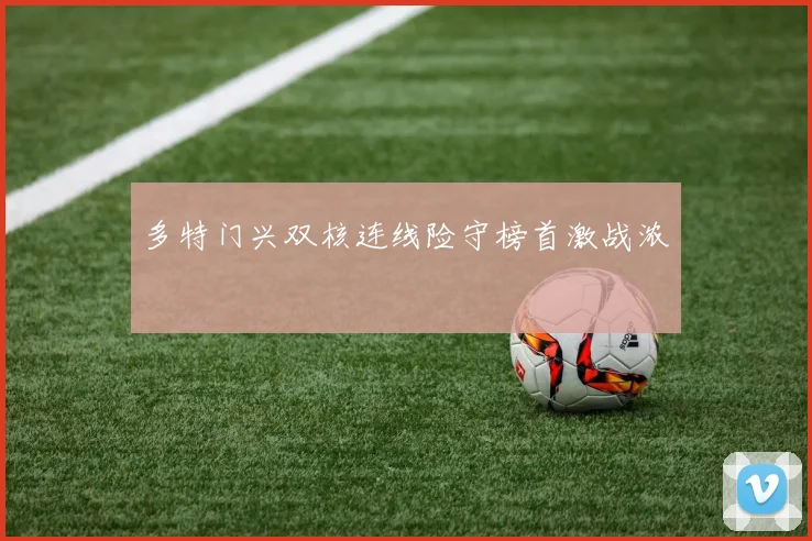 多特门兴双核连线险守榜首激战浓