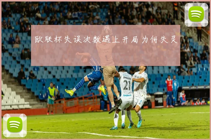 欧联杯失误次数遇上开局为何失灵