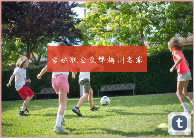 吉达联合交锋梅州客家