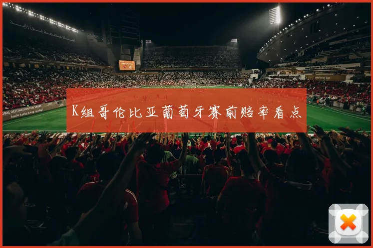 K组哥伦比亚葡萄牙赛前赔率看点