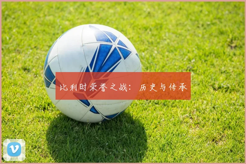 比利时荣誉之战：历史与传承