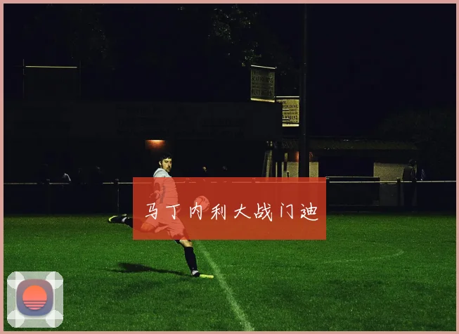 马丁内利大战门迪