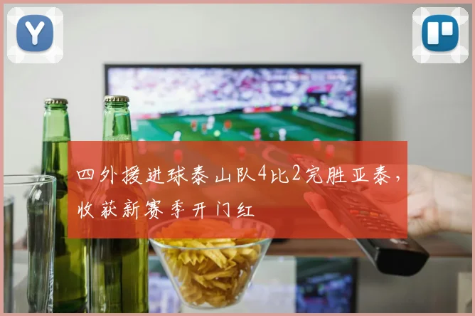 四外援进球泰山队4比2完胜亚泰，收获新赛季开门红