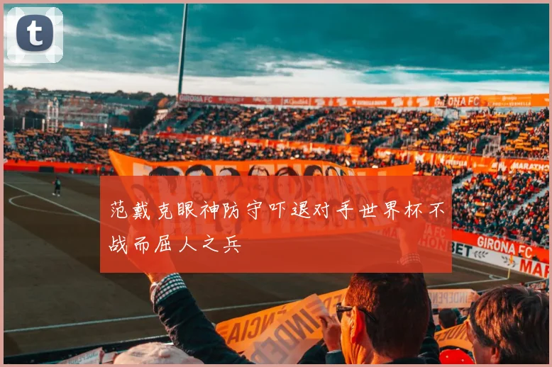 范戴克眼神防守吓退对手世界杯不战而屈人之兵