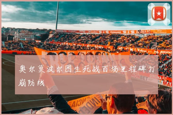 奥尔莫波尔图生死战百场里程碑打崩防线