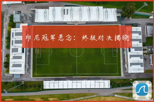 印尼冠军悬念：终极对决揭晓