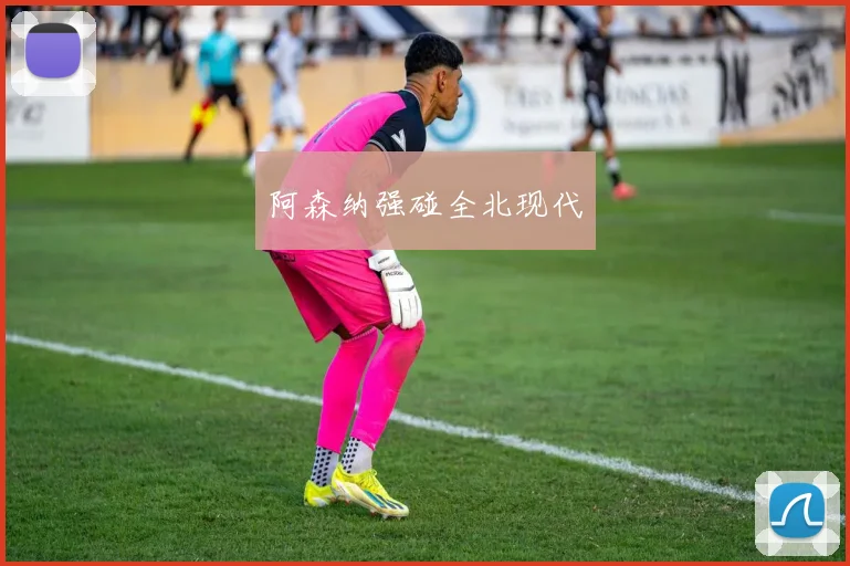 阿森纳强碰全北现代