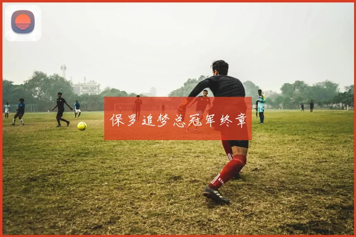 保罗追梦总冠军终章