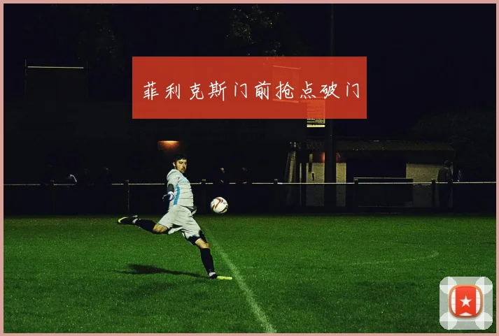 菲利克斯门前抢点破门