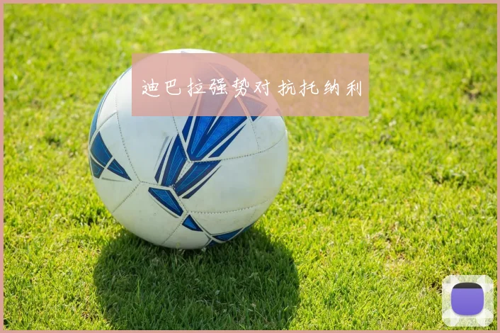 迪巴拉强势对抗托纳利