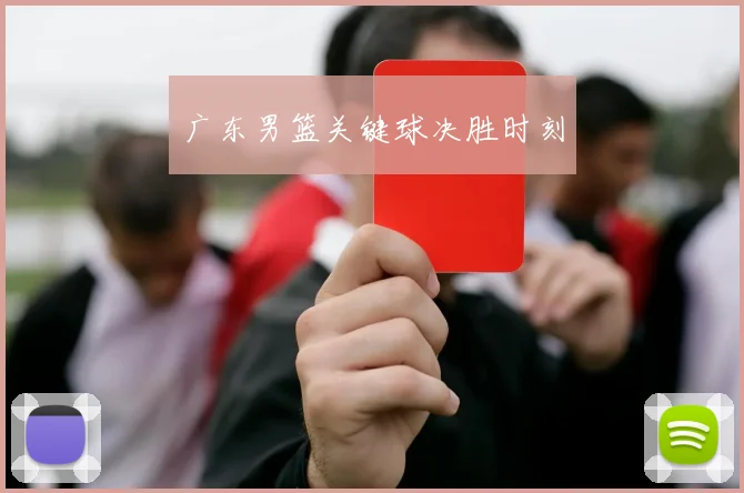 广东男篮关键球决胜时刻