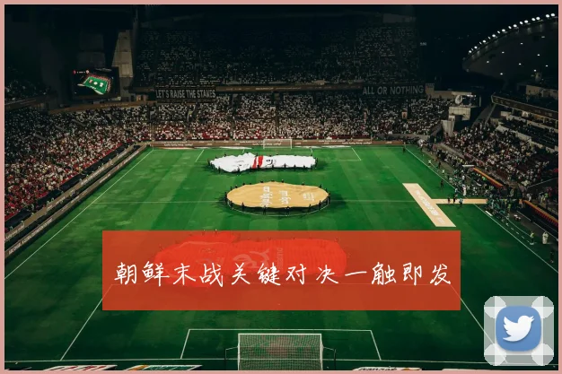朝鲜末战关键对决一触即发