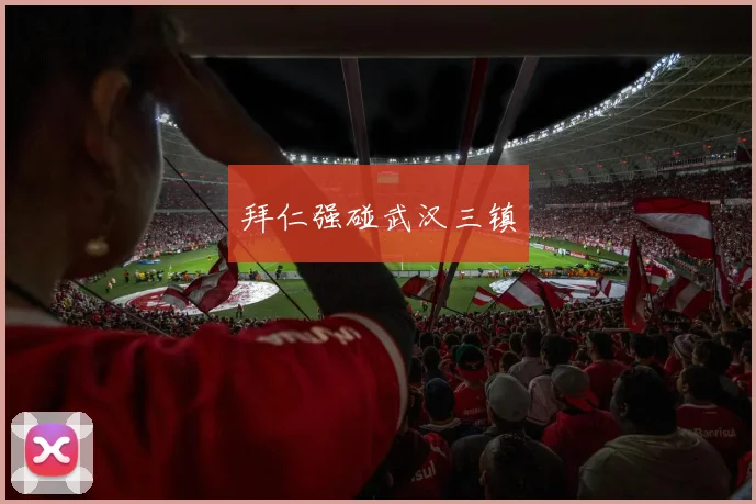 拜仁强碰武汉三镇