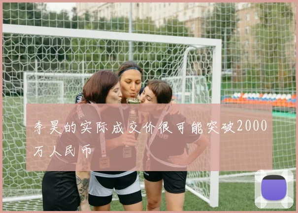 李昊的实际成交价很可能突破2000万人民币