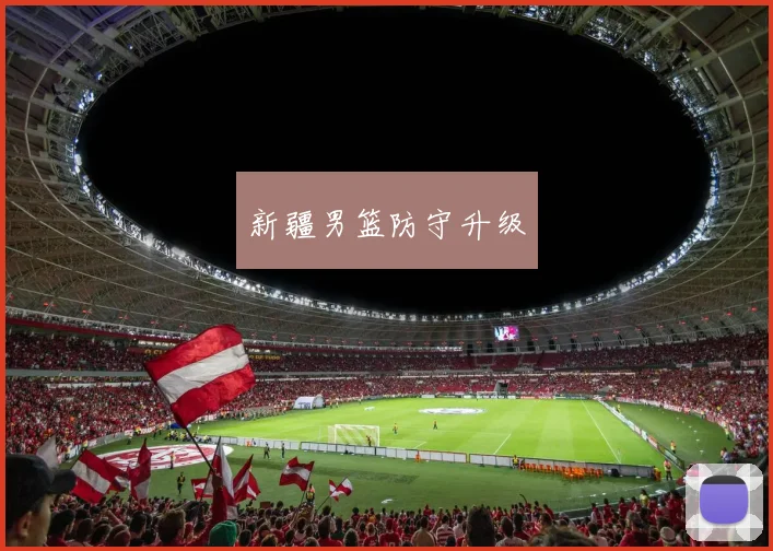 新疆男篮防守升级