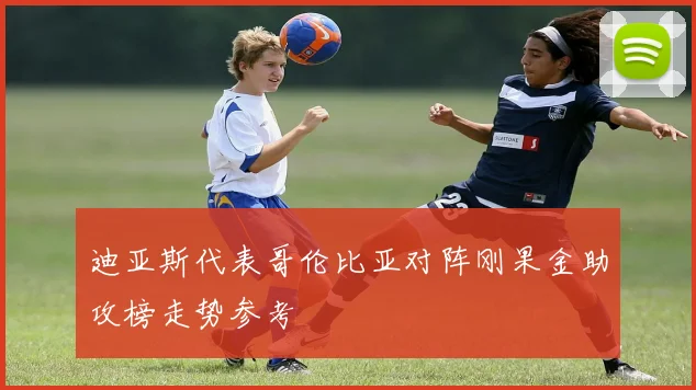 迪亚斯代表哥伦比亚对阵刚果金助攻榜走势参考