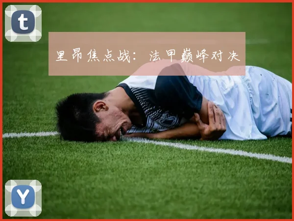 里昂焦点战：法甲巅峰对决
