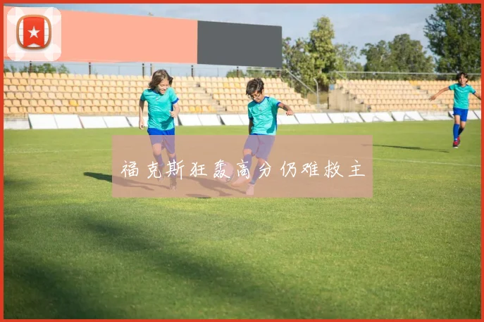 福克斯狂轰高分仍难救主