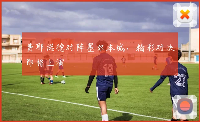 费耶诺德对阵墨尔本城，精彩对决即将上演