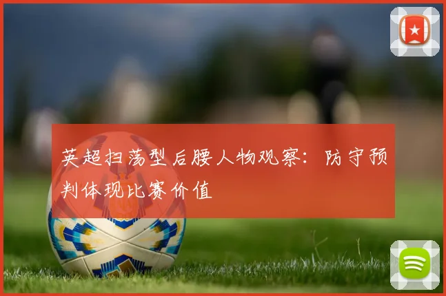英超扫荡型后腰人物观察：防守预判体现比赛价值