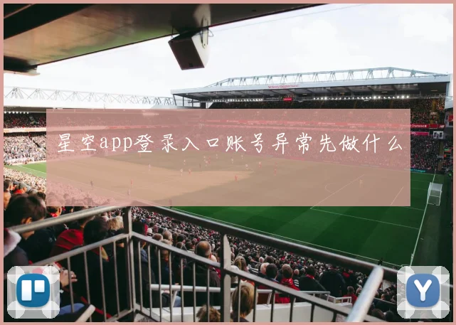 星空app登录入口账号异常先做什么