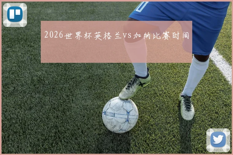 2026世界杯英格兰vs加纳比赛时间