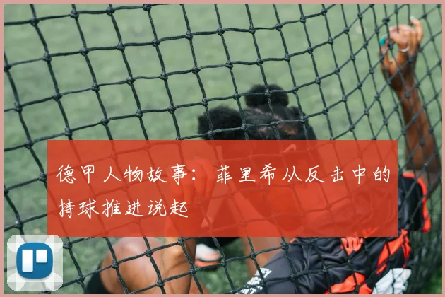 德甲人物故事：菲里希从反击中的持球推进说起