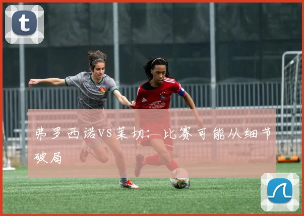 弗罗西诺vs莱切：比赛可能从细节破局