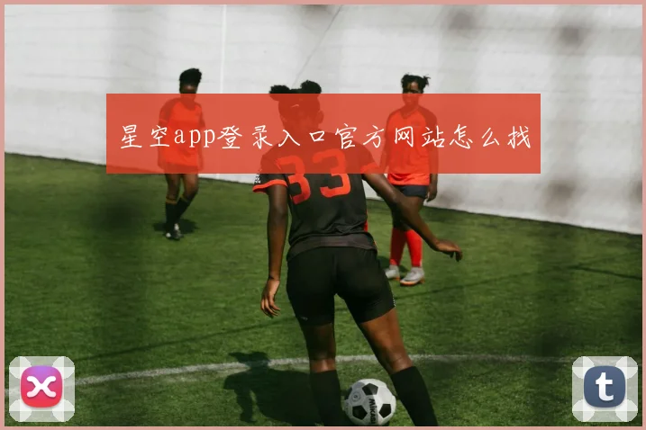 星空app登录入口官方网站怎么找