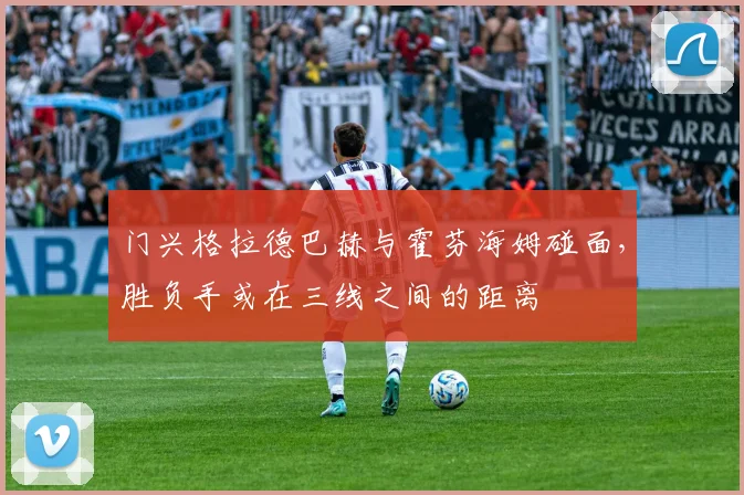门兴格拉德巴赫与霍芬海姆碰面，胜负手或在三线之间的距离