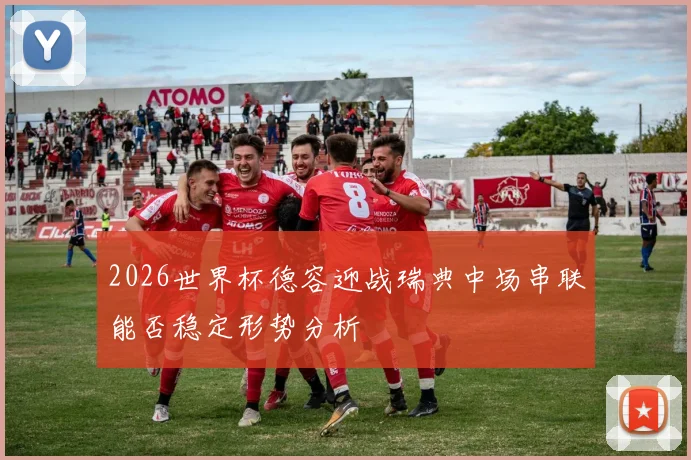 2026世界杯德容迎战瑞典中场串联能否稳定形势分析