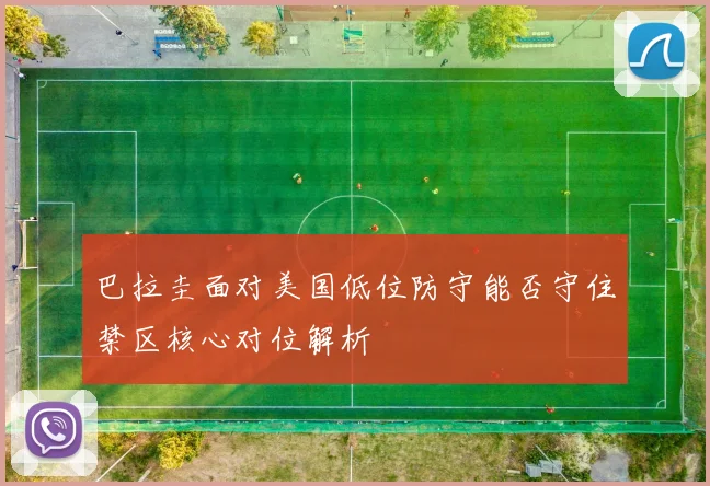 巴拉圭面对美国低位防守能否守住禁区核心对位解析