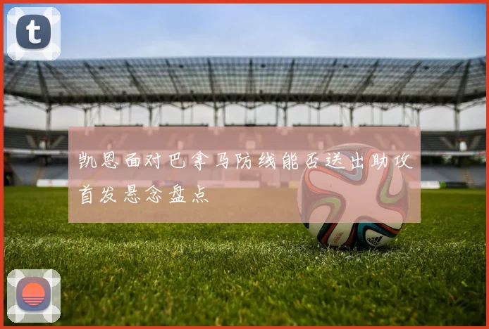 凯恩面对巴拿马防线能否送出助攻首发悬念盘点