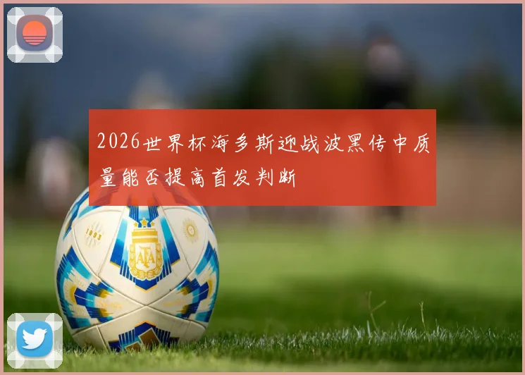 2026世界杯海多斯迎战波黑传中质量能否提高首发判断