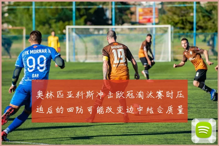 奥林匹亚科斯冲击欧冠淘汰赛时压迫后的回防可能改变边中结合质量