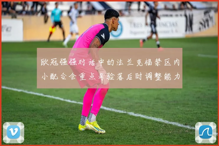 欧冠强强对话中的法兰克福禁区内小配合会重点考验落后时调整能力