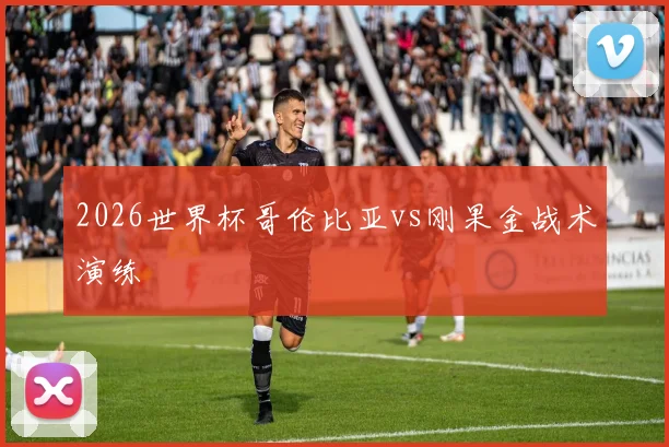 2026世界杯哥伦比亚vs刚果金战术演练