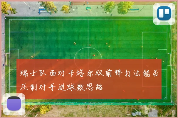 瑞士队面对卡塔尔双前锋打法能否压制对手进球数思路