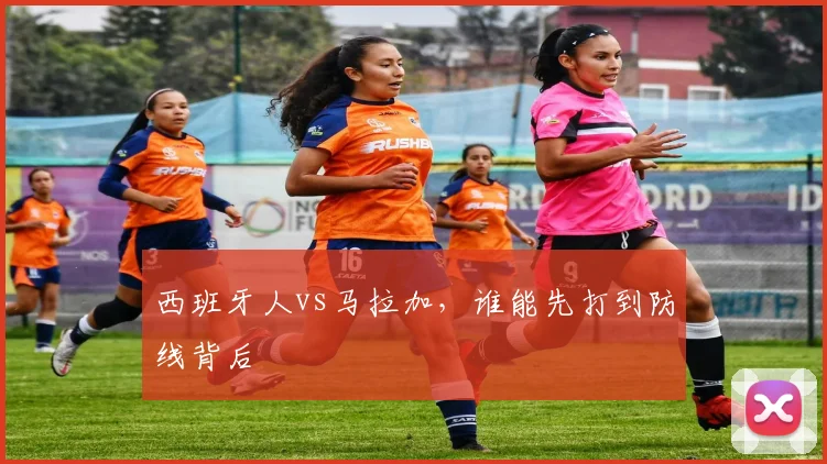 西班牙人vs马拉加，谁能先打到防线背后