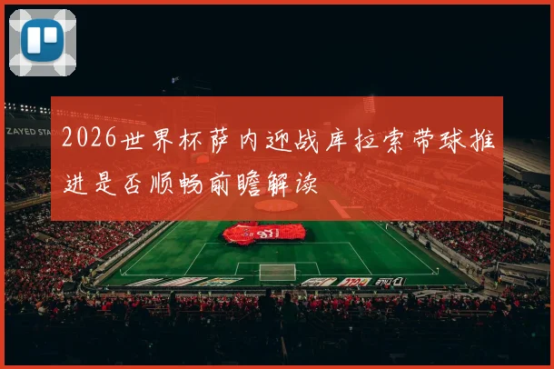2026世界杯萨内迎战库拉索带球推进是否顺畅前瞻解读
