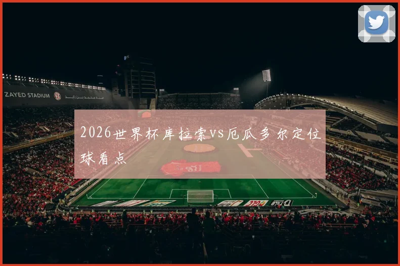 2026世界杯库拉索vs厄瓜多尔定位球看点