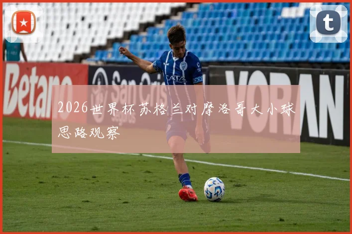 2026世界杯苏格兰对摩洛哥大小球思路观察