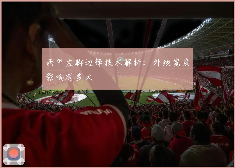 西甲左脚边锋技术解析:外线宽度影响有多大
